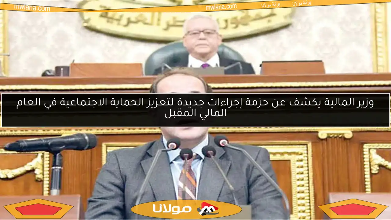 وزير المالية يكشف عن حزمة إجراءات جديدة لتعزيز الحماية الاجتماعية في العام المالي المقبل