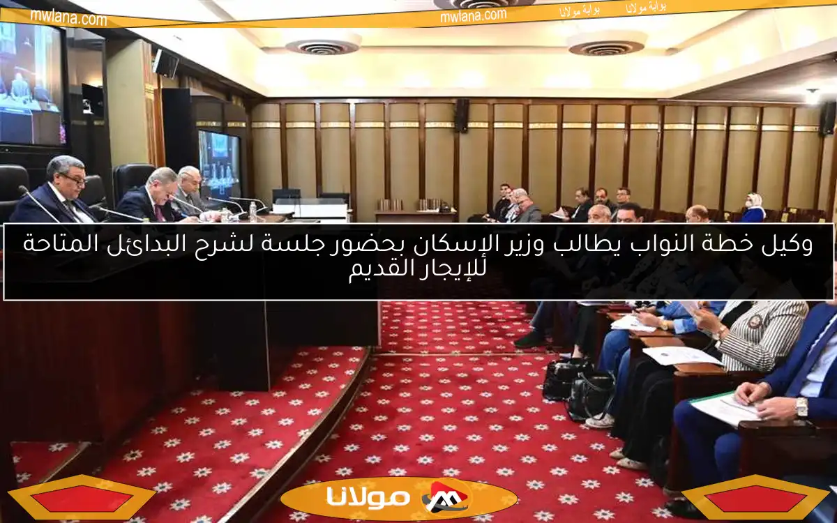وكيل خطة النواب يطالب وزير الإسكان بحضور جلسة لشرح البدائل المتاحة للإيجار القديم