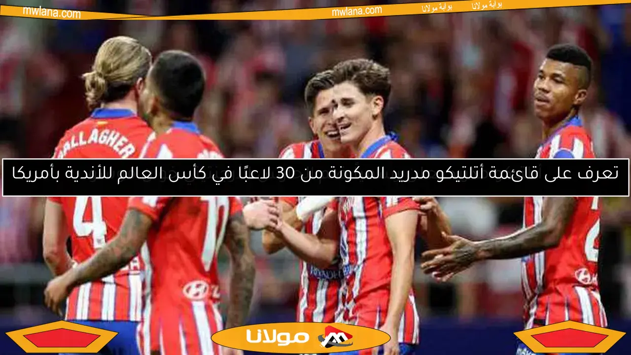 تعرف على قائمة أتلتيكو مدريد المكونة من 30 لاعبًا في كأس العالم للأندية بأمريكا