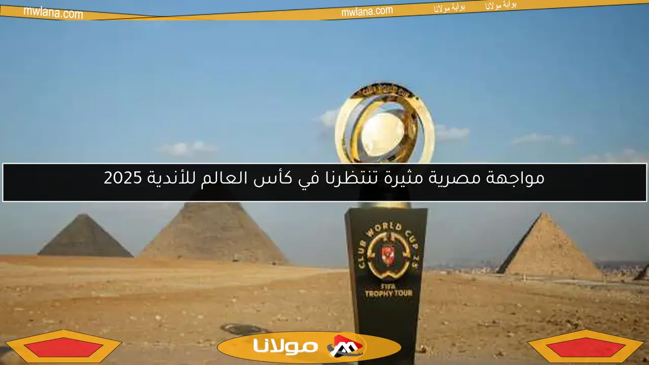 مواجهة مصرية مثيرة تنتظرنا في كأس العالم للأندية 2025