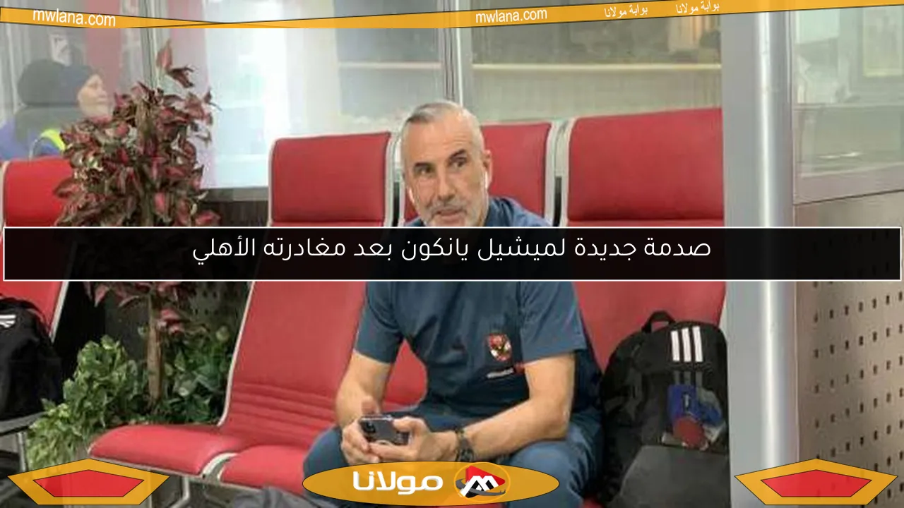 صدمة جديدة لميشيل يانكون بعد مغادرته الأهلي