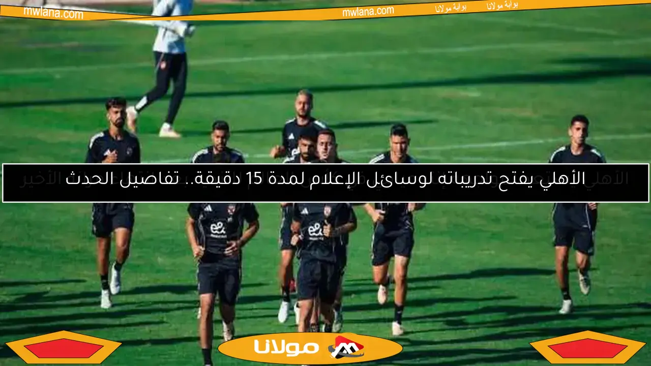 الأهلي يفتح تدريباته لوسائل الإعلام لمدة 15 دقيقة.. تفاصيل الحدث