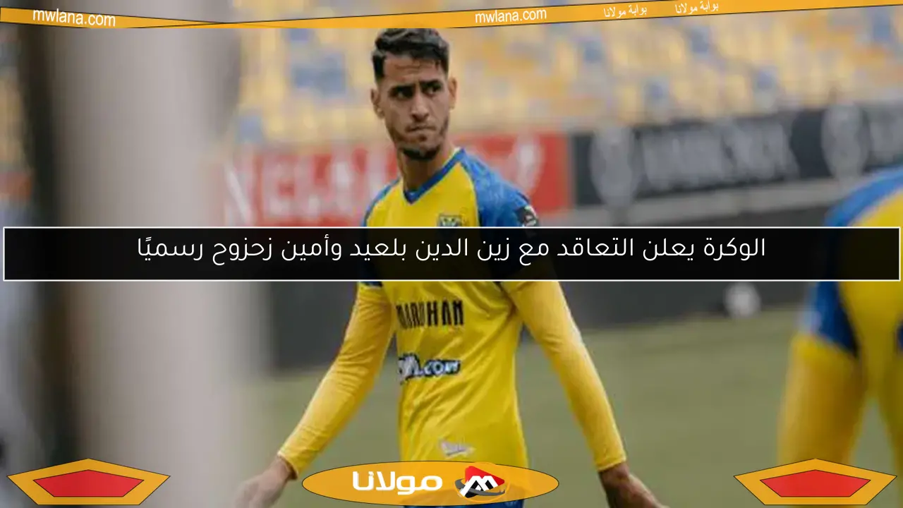 الوكرة يعلن التعاقد مع زين الدين بلعيد وأمين زحزوح رسميًا