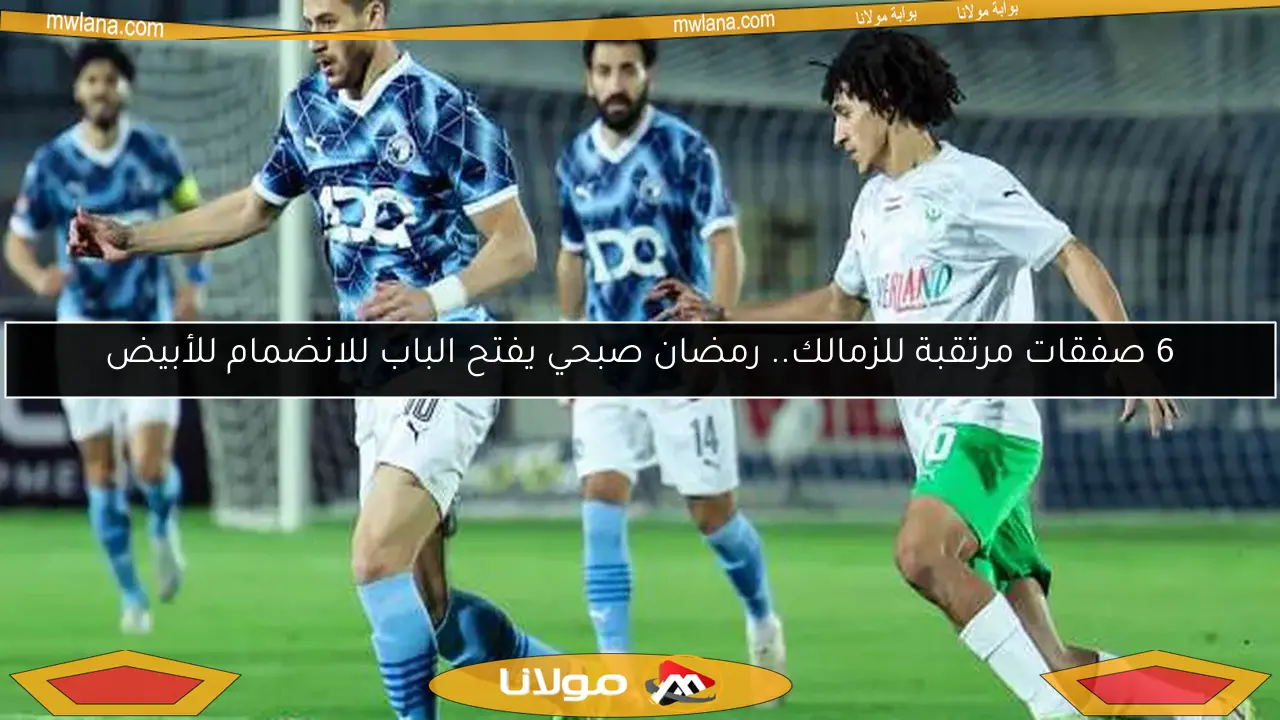 6 صفقات مرتقبة للزمالك.. رمضان صبحي يفتح الباب للانضمام للأبيض