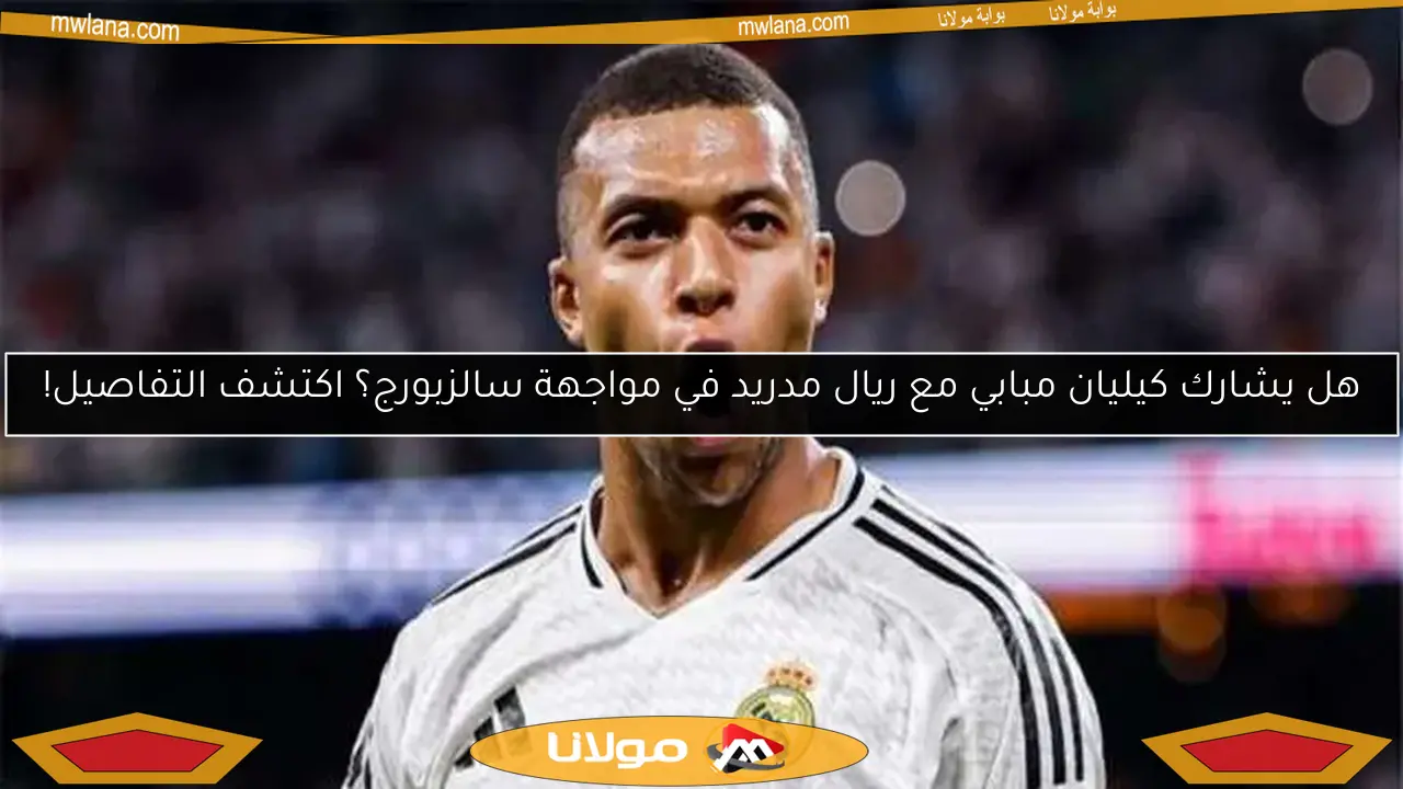 هل يشارك كيليان مبابي مع ريال مدريد في مواجهة سالزبورج؟ اكتشف التفاصيل!