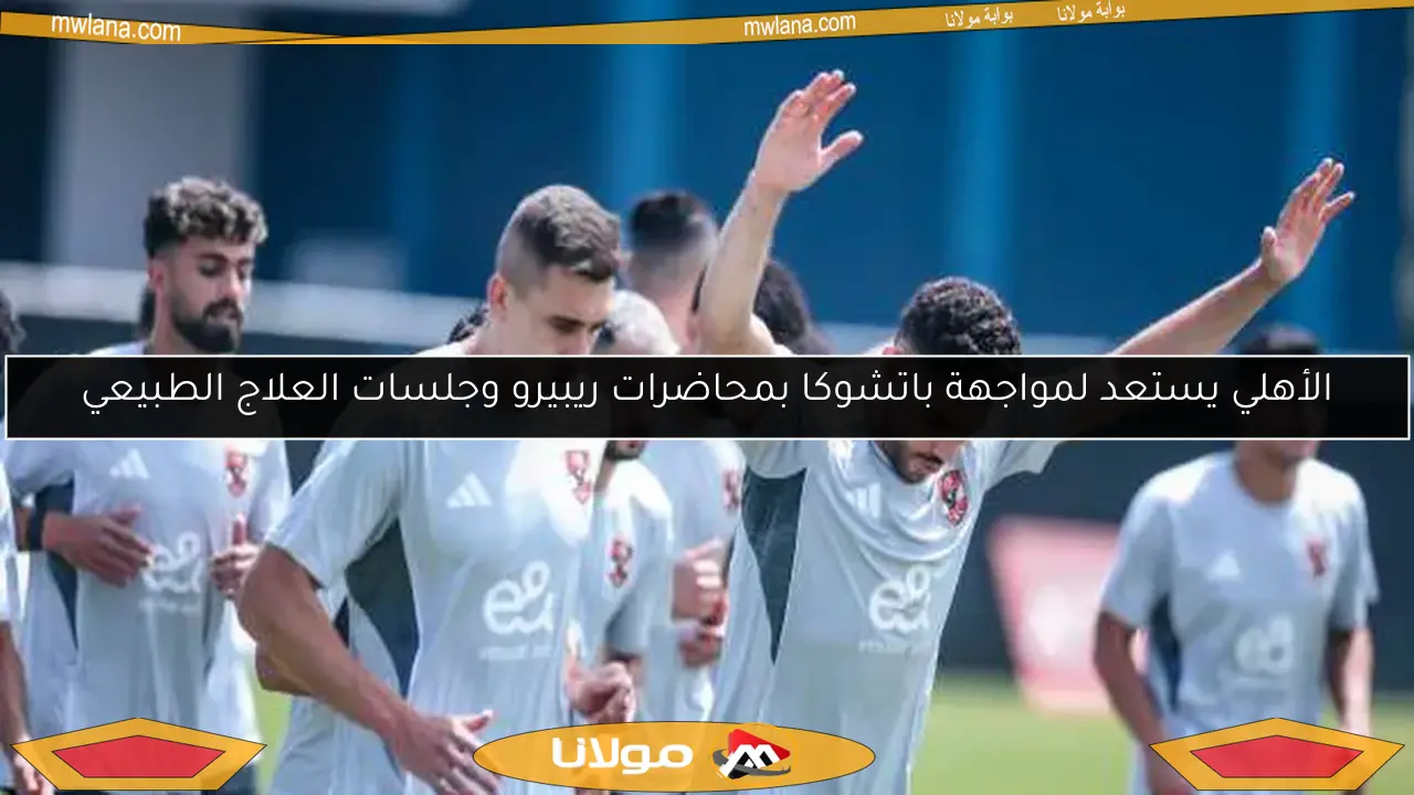 الأهلي يستعد لمواجهة باتشوكا بمحاضرات ريبيرو وجلسات العلاج الطبيعي