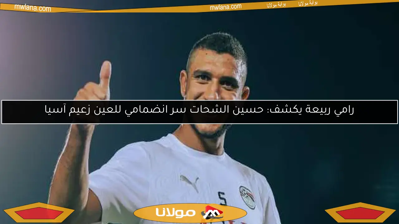 رامي ربيعة يكشف: حسين الشحات سر انضمامي للعين زعيم آسيا