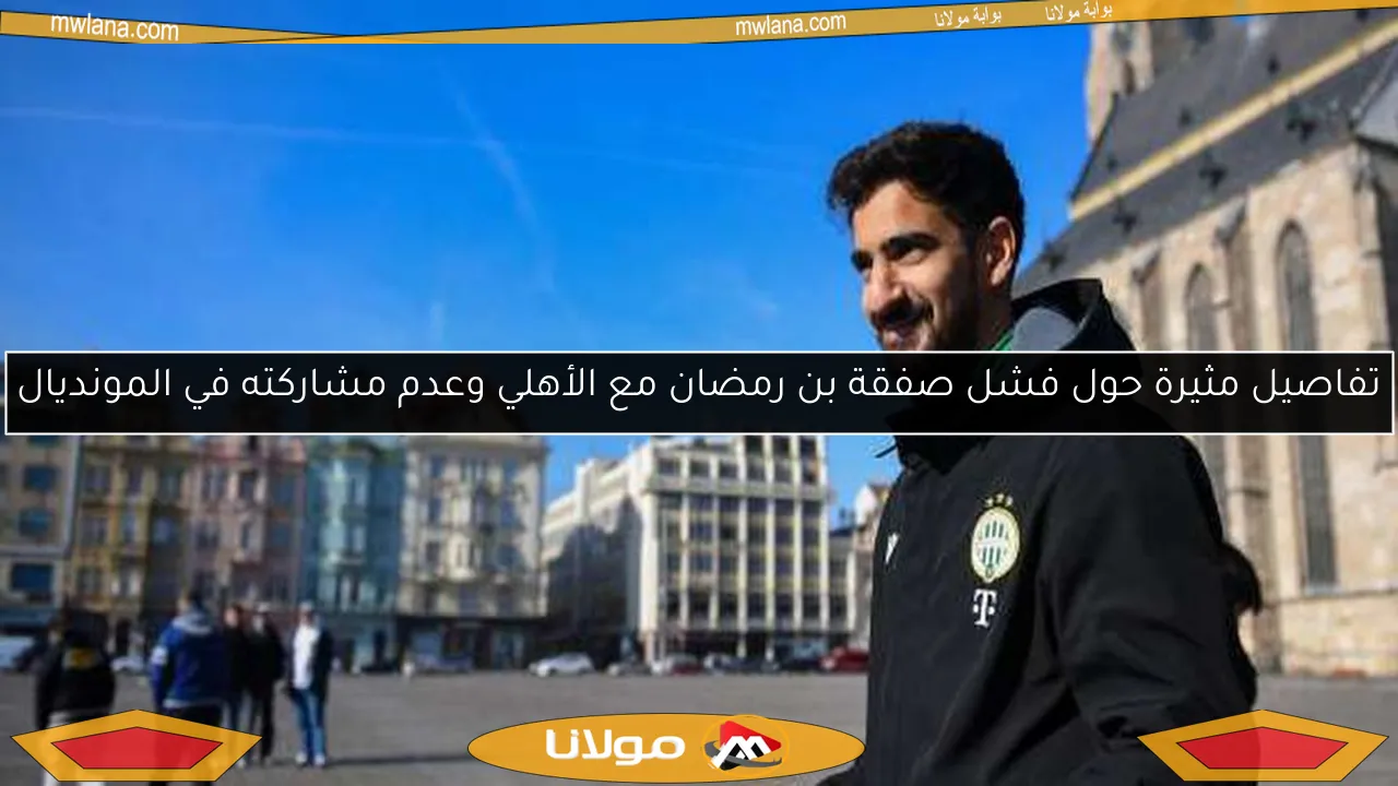 تفاصيل مثيرة حول فشل صفقة بن رمضان مع الأهلي وعدم مشاركته في المونديال