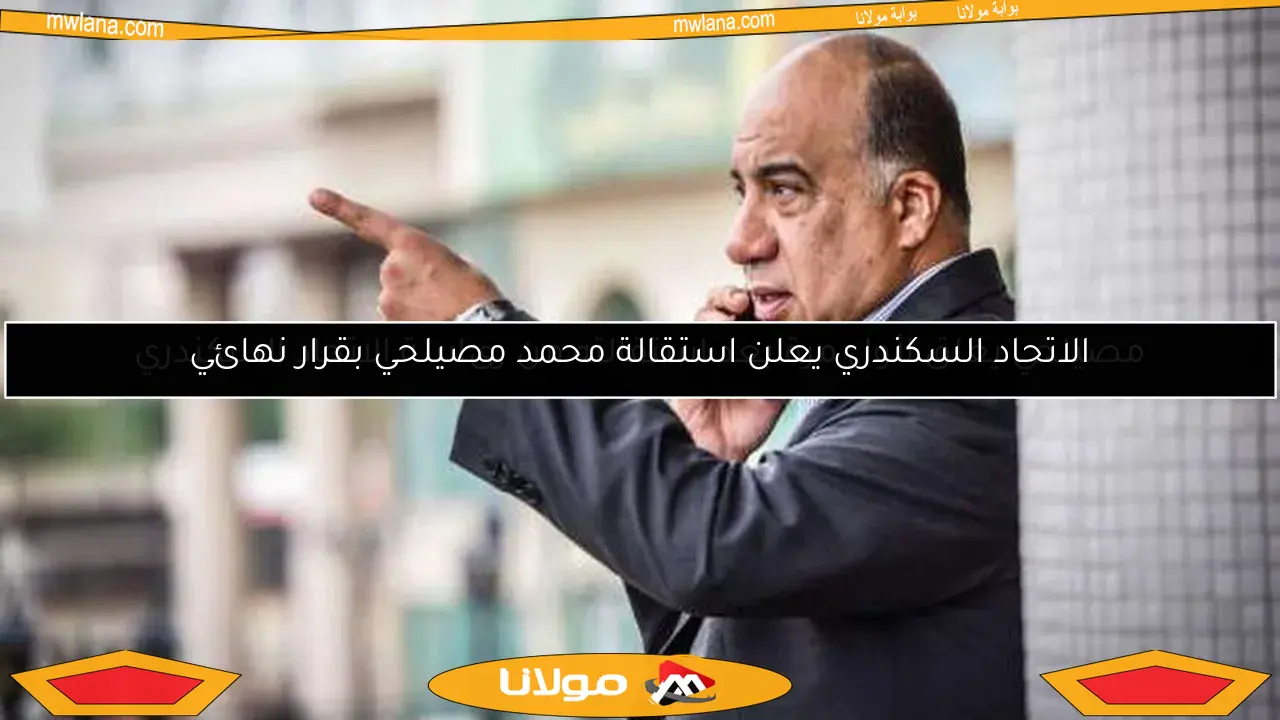 مصيلحي يعلق لأول مرة بعد استقالته من رئاسة الاتحاد السكندري
