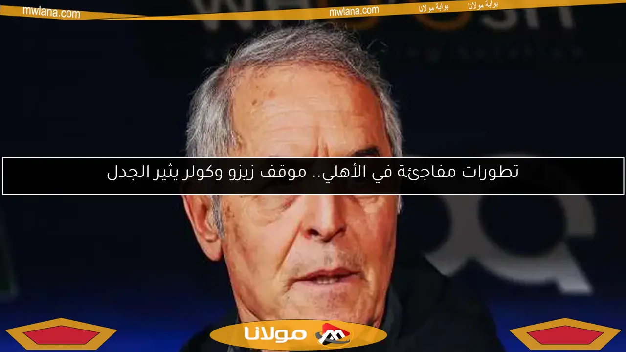 تطورات مفاجئة في الأهلي.. موقف زيزو وكولر يثير الجدل