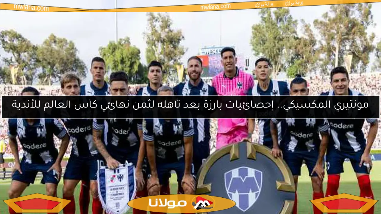 مونتيري المكسيكي.. إحصائيات بارزة بعد تأهله لثمن نهائي كأس العالم للأندية