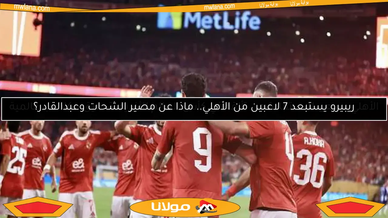ريبيرو يستبعد 7 لاعبين من الأهلي.. ماذا عن مصير الشحات وعبدالقادر؟