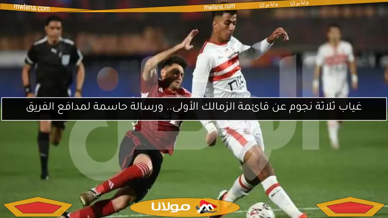 غياب ثلاثة نجوم عن قائمة الزمالك الأولى.. ورسالة حاسمة لمدافع الفريق