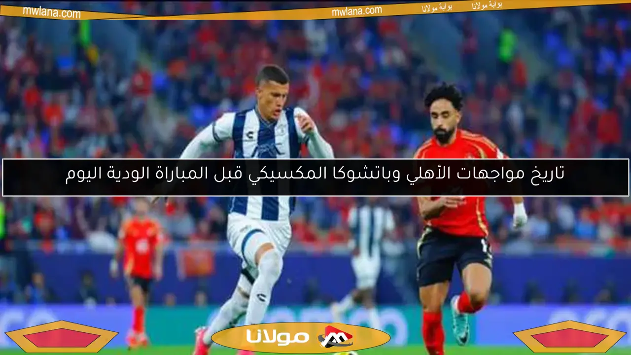 تاريخ مواجهات الأهلي وباتشوكا المكسيكي قبل المباراة الودية اليوم