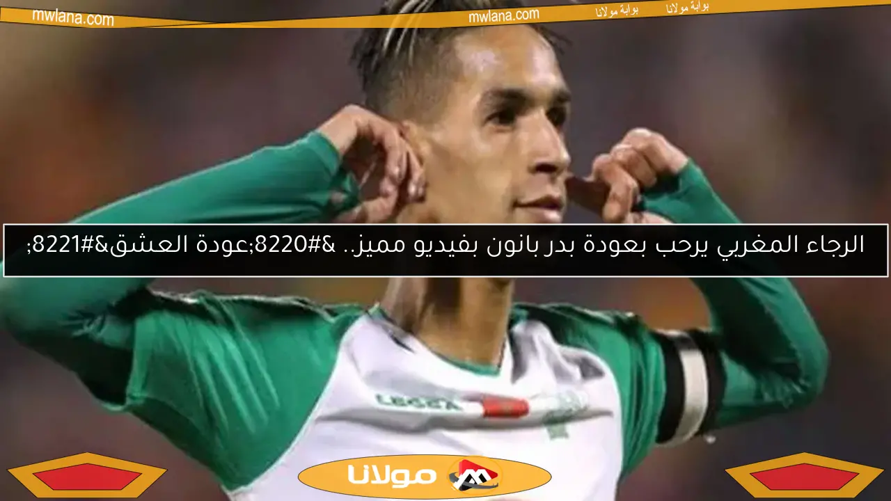 الرجاء المغربي يرحب بعودة بدر بانون بفيديو مميز.. “عودة العشق”