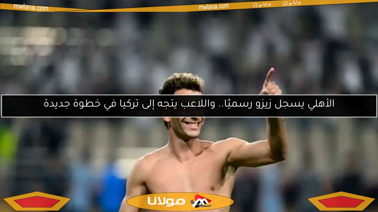 الأهلي يسجل زيزو رسميًا.. واللاعب يتجه إلى تركيا في خطوة جديدة