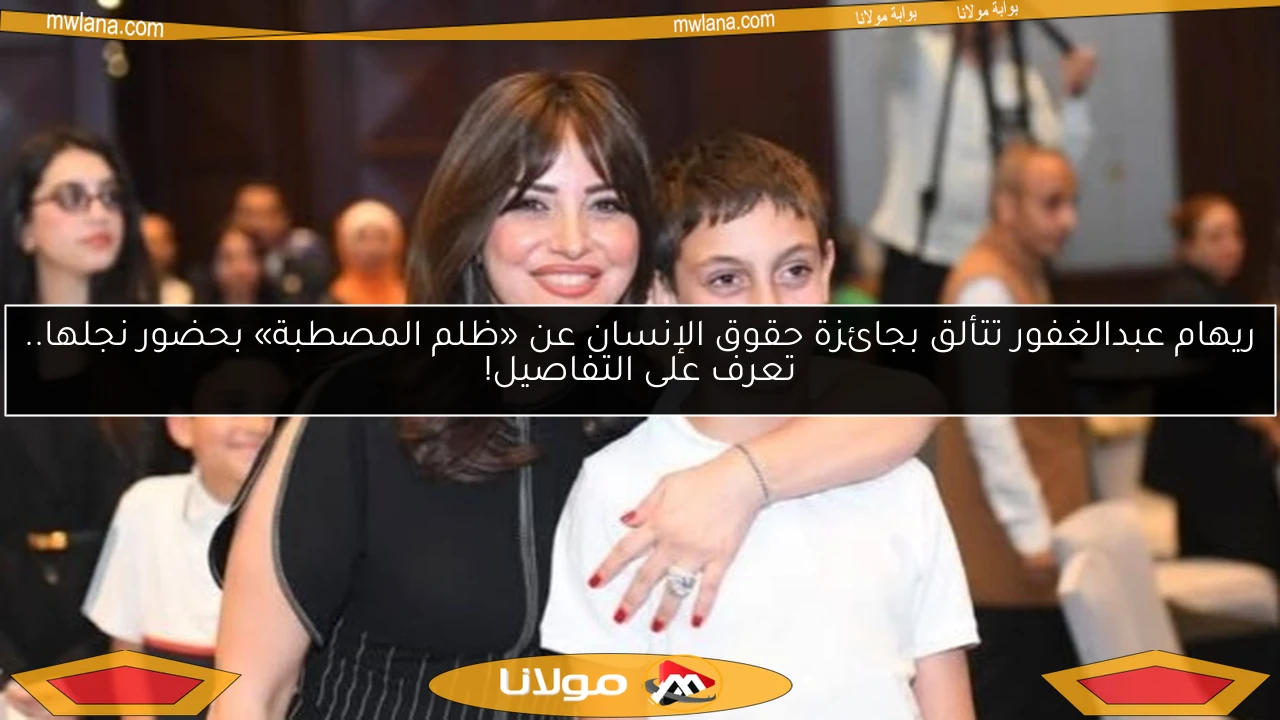 ريهام عبدالغفور تتألق بجائزة حقوق الإنسان عن «ظلم المصطبة» بحضور نجلها.. تعرف على التفاصيل!