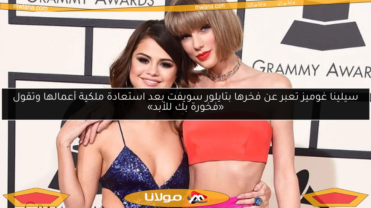 سيلينا غوميز تعبر عن فخرها بتايلور سويفت بعد استعادة ملكية أعمالها وتقول «فخورة بك للأبد»