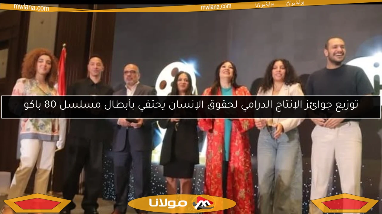توزيع جوائز الإنتاج الدرامي لحقوق الإنسان يحتفي بأبطال مسلسل 80 باكو