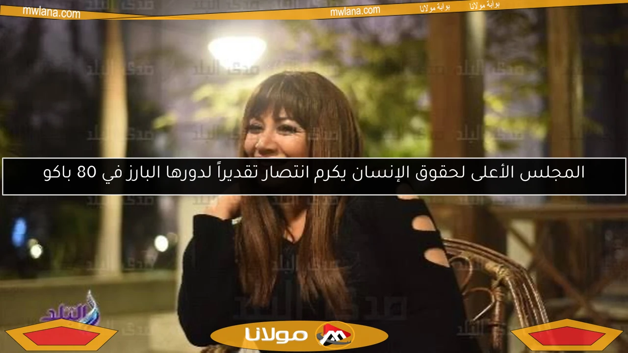 المجلس الأعلى لحقوق الإنسان يكرم انتصار تقديراً لدورها البارز في 80 باكو