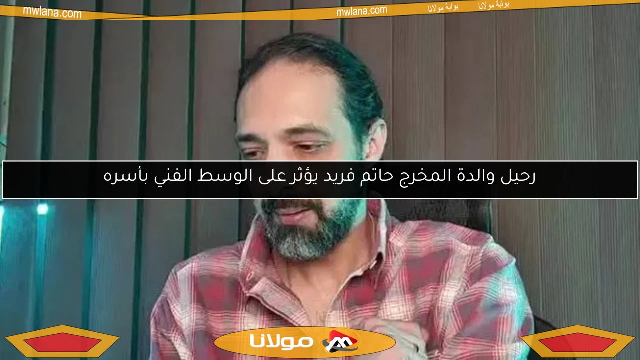 رحيل والدة المخرج حاتم فريد يؤثر على الوسط الفني بأسره