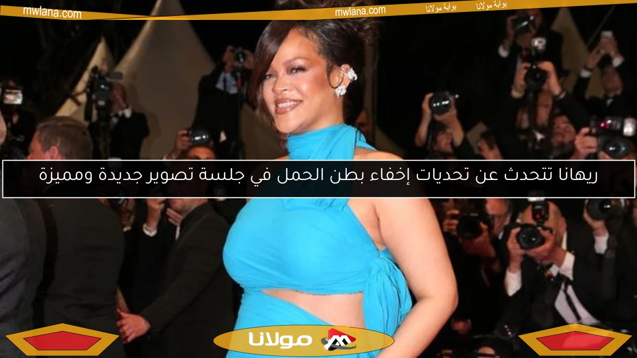 ريهانا تتحدث عن تحديات إخفاء بطن الحمل في جلسة تصوير جديدة ومميزة
