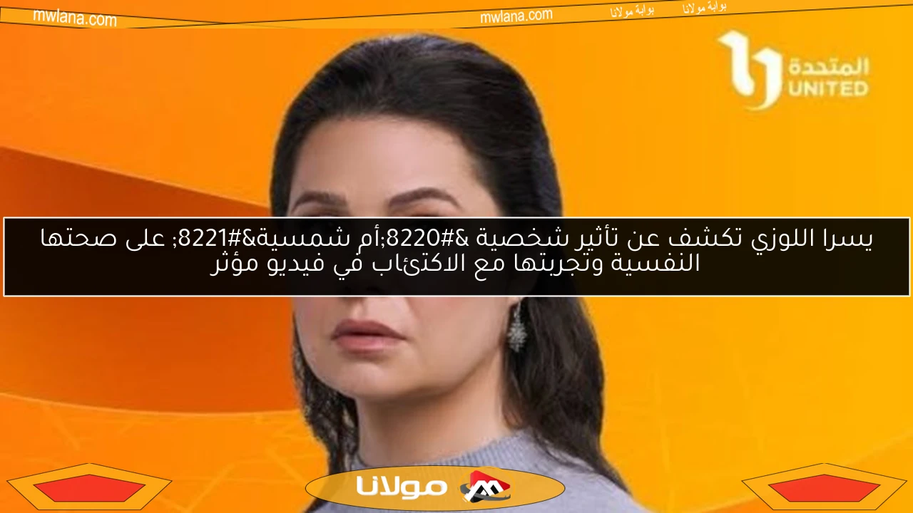 يسرا اللوزي تكشف عن تأثير شخصية “أم شمسية” على صحتها النفسية وتجربتها مع الاكتئاب في فيديو مؤثر