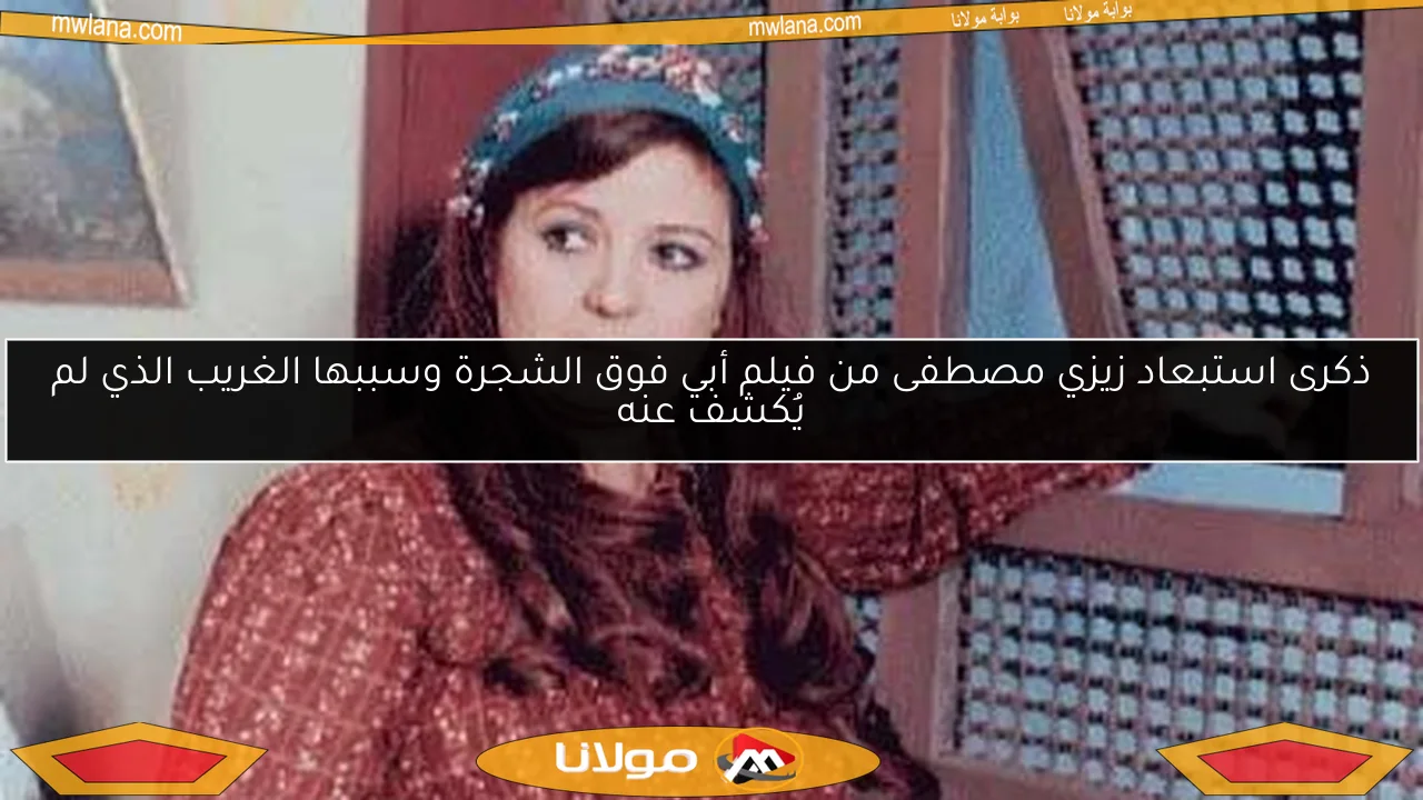 ذكرى استبعاد زيزي مصطفى من فيلم أبي فوق الشجرة وسببها الغريب الذي لم يُكشف عنه