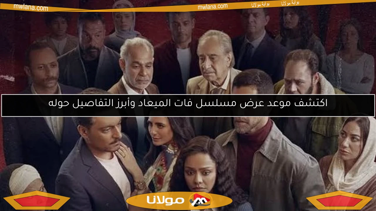 اكتشف موعد عرض مسلسل فات الميعاد وأبرز التفاصيل حوله