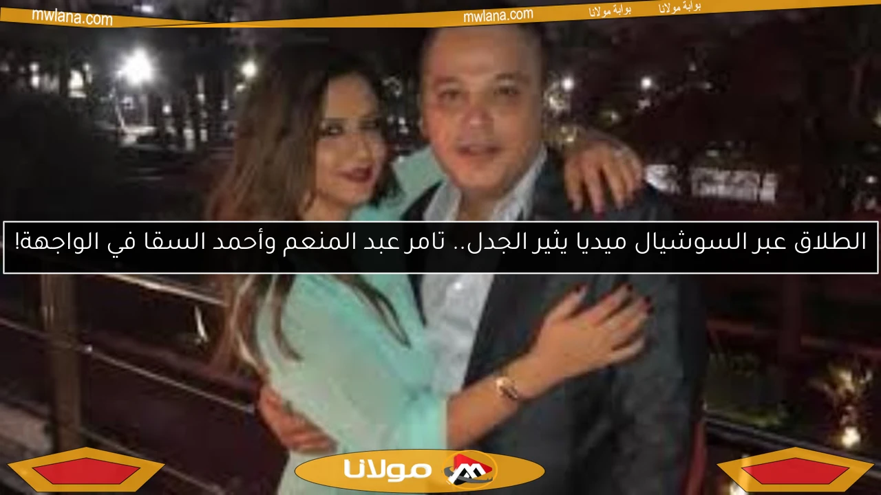 الطلاق عبر السوشيال ميديا يثير الجدل.. تامر عبد المنعم وأحمد السقا في الواجهة!