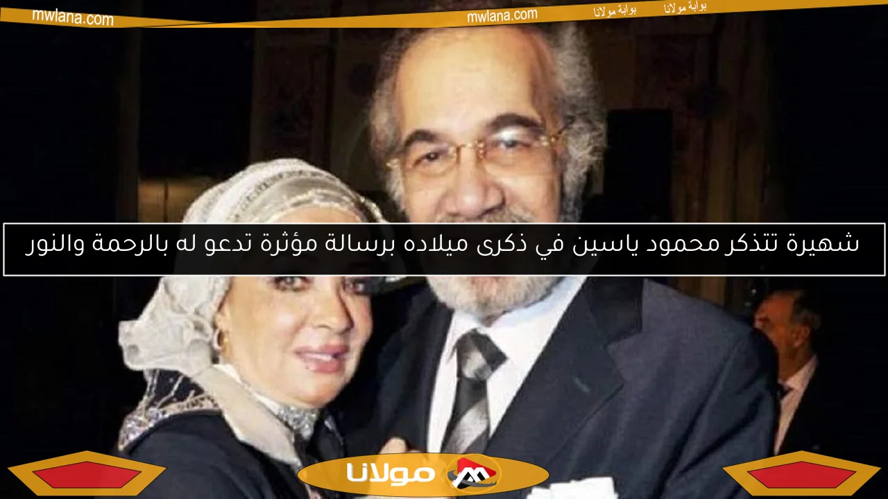 شهيرة تتذكر محمود ياسين في ذكرى ميلاده برسالة مؤثرة تدعو له بالرحمة والنور