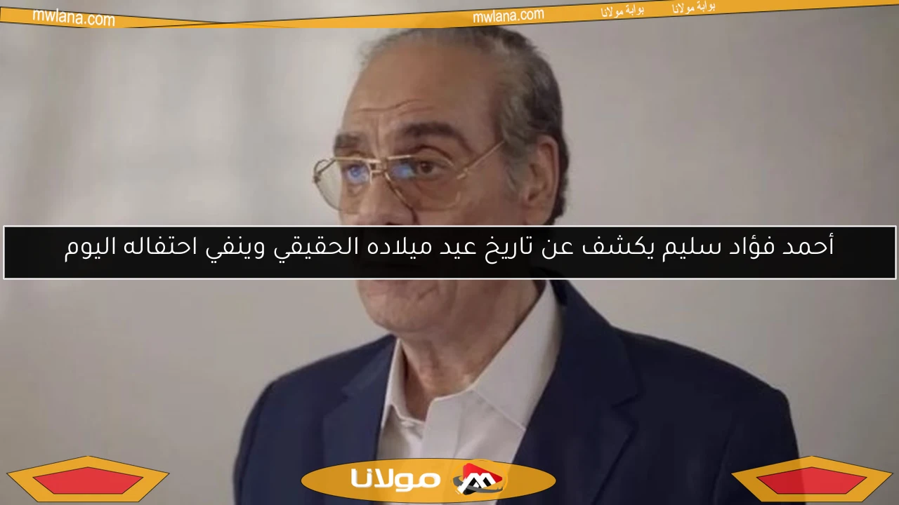 أحمد فؤاد سليم يكشف عن تاريخ عيد ميلاده الحقيقي وينفي احتفاله اليوم