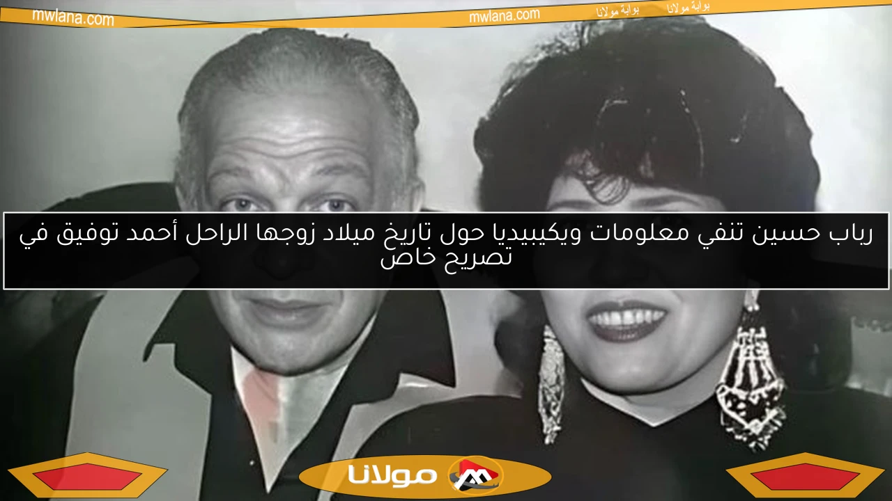 رباب حسين تنفي معلومات ويكيبيديا حول تاريخ ميلاد زوجها الراحل أحمد توفيق في تصريح خاص