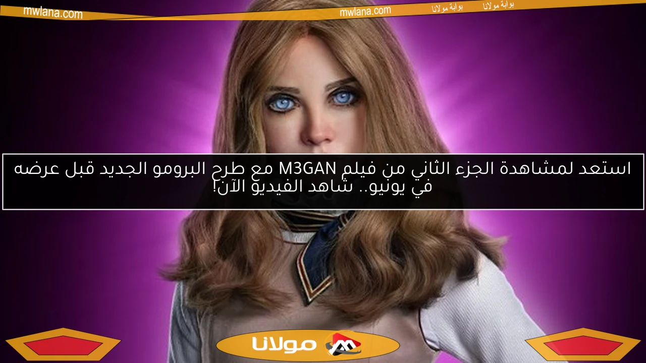 استعد لمشاهدة الجزء الثاني من فيلم M3GAN مع طرح البرومو الجديد قبل عرضه في يونيو.. شاهد الفيديو الآن!