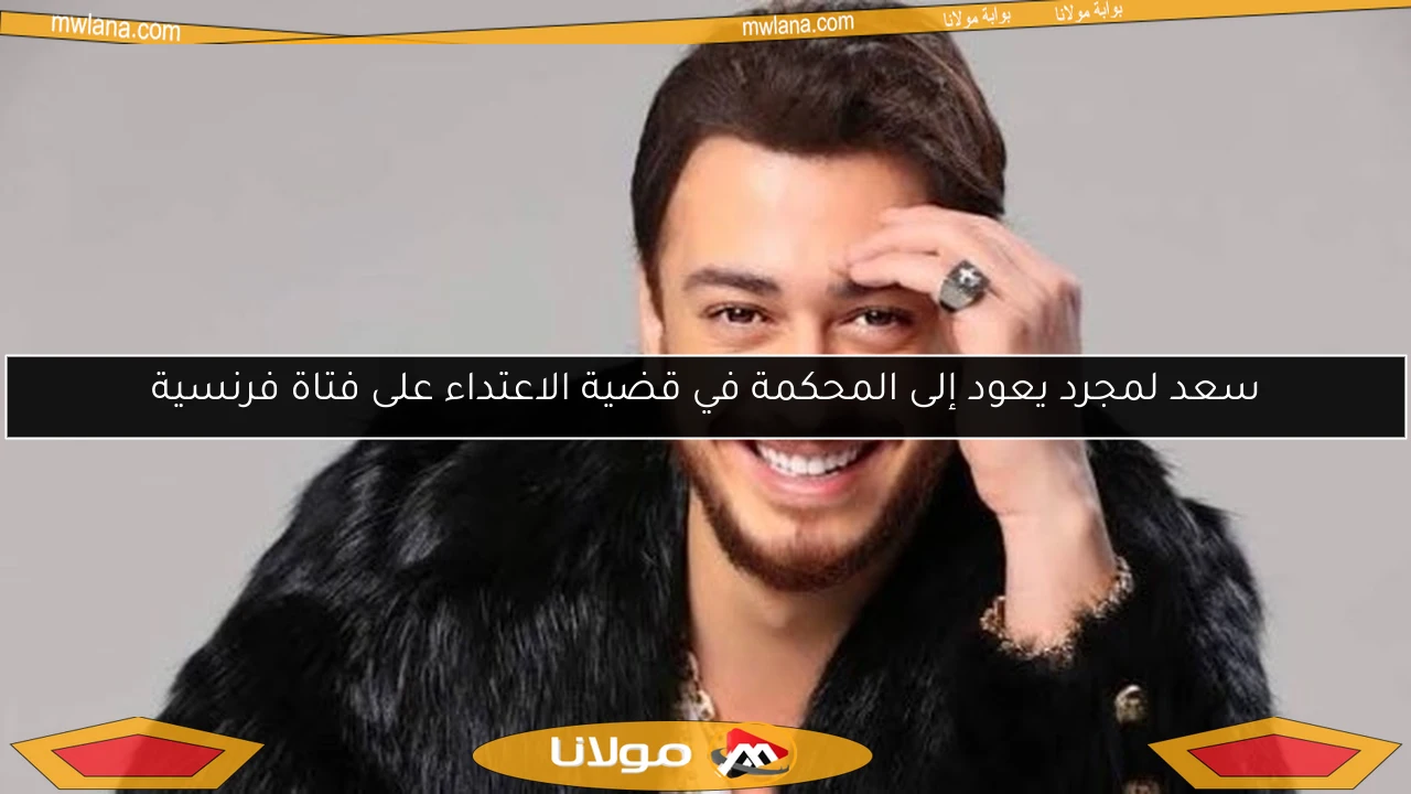 سعد لمجرد يعود إلى المحكمة في قضية الاعتداء على فتاة فرنسية