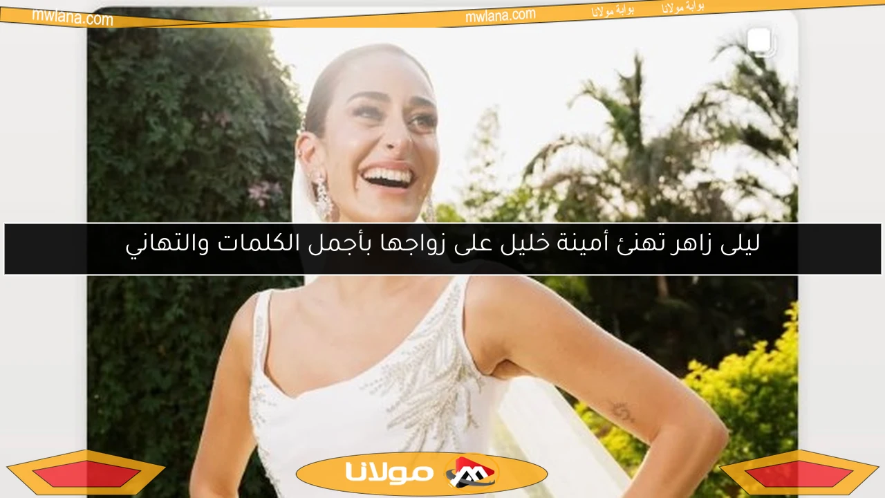 ليلى زاهر تهنئ أمينة خليل على زواجها بأجمل الكلمات والتهاني