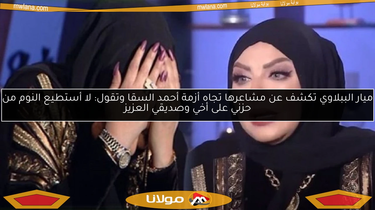 ميار الببلاوي تكشف عن مشاعرها تجاه أزمة أحمد السقا وتقول: لا أستطيع النوم من حزني على أخي وصديقي العزيز