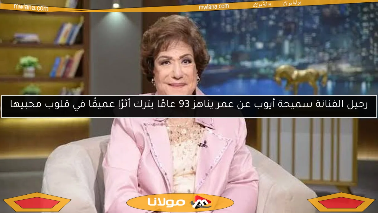 رحيل الفنانة سميحة أيوب عن عمر يناهز 93 عامًا يترك أثرًا عميقًا في قلوب محبيها