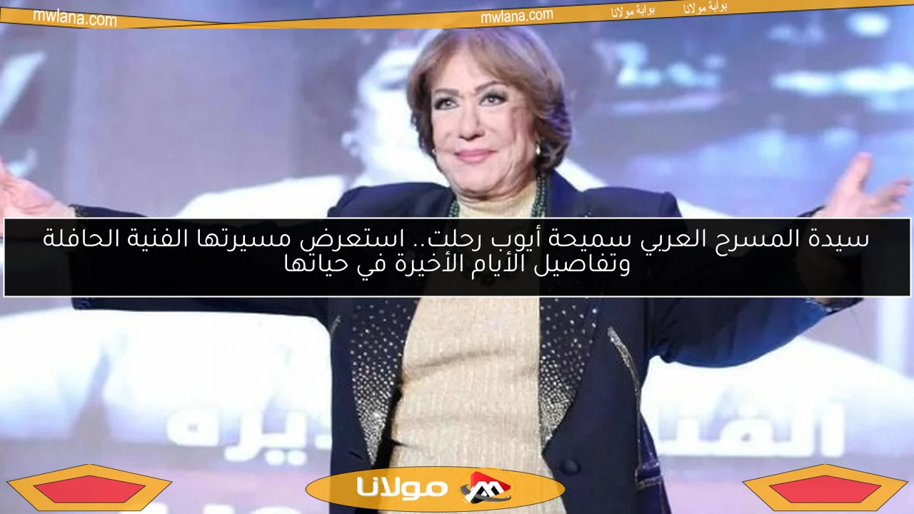 سيدة المسرح العربي سميحة أيوب رحلت.. استعرض مسيرتها الفنية الحافلة وتفاصيل الأيام الأخيرة في حياتها