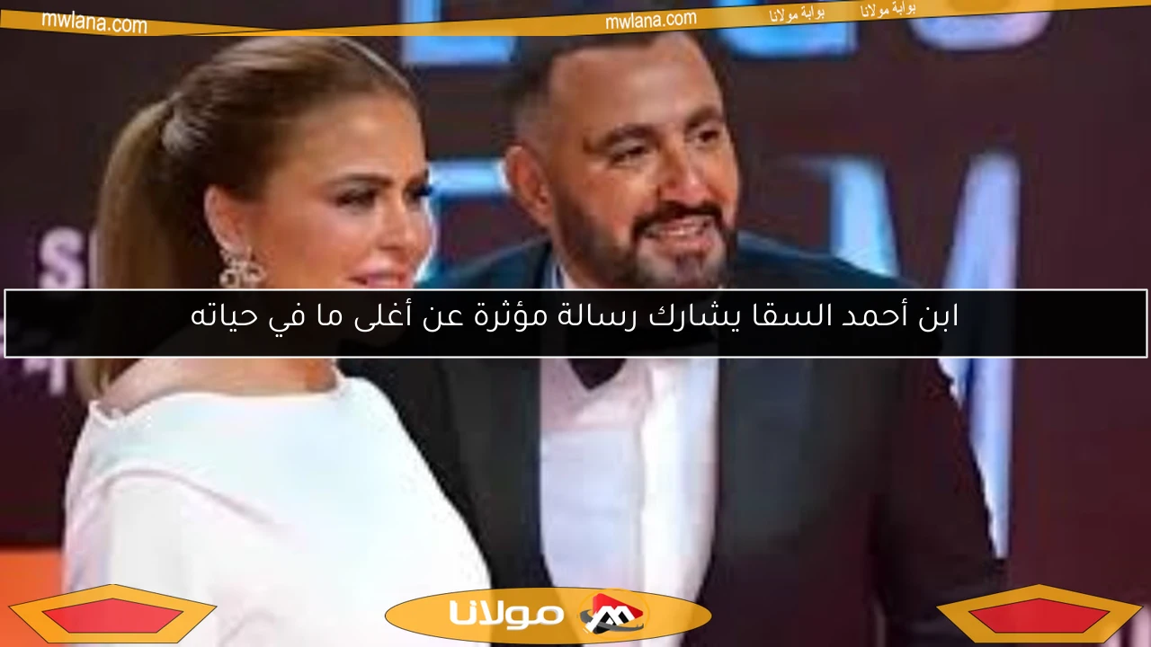 ابن أحمد السقا يشارك رسالة مؤثرة عن أغلى ما في حياته