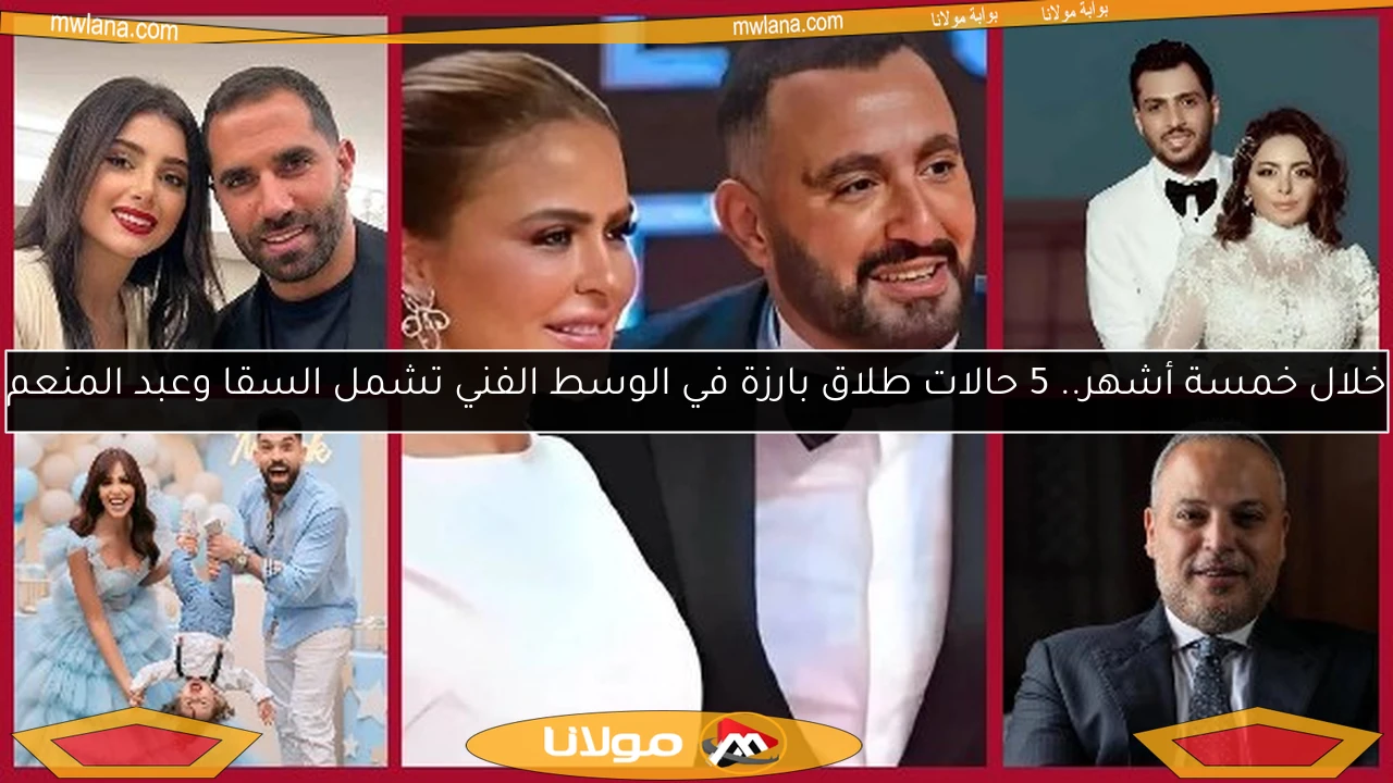 خلال خمسة أشهر.. 5 حالات طلاق بارزة في الوسط الفني تشمل السقا وعبد المنعم