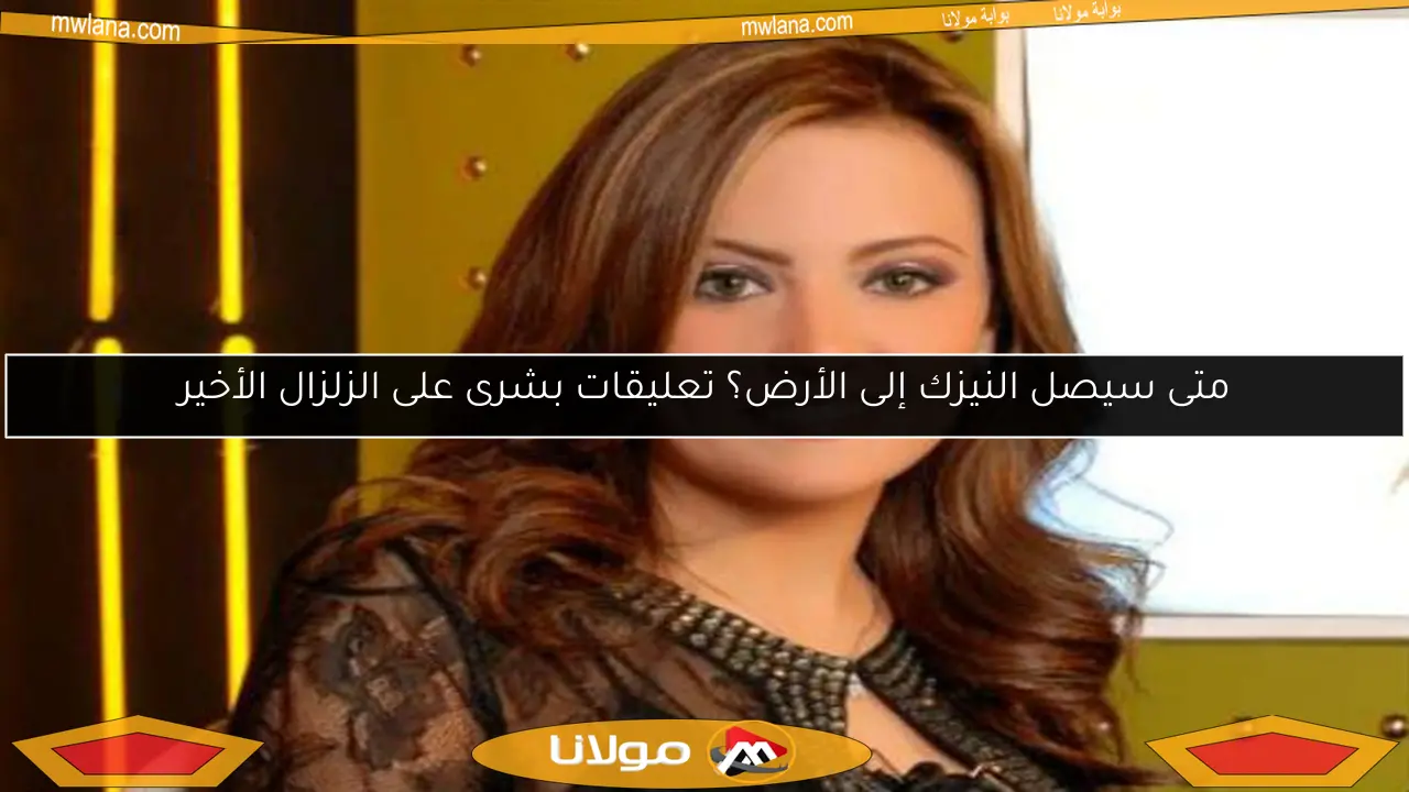 متى سيصل النيزك إلى الأرض؟ تعليقات بشرى على الزلزال الأخير