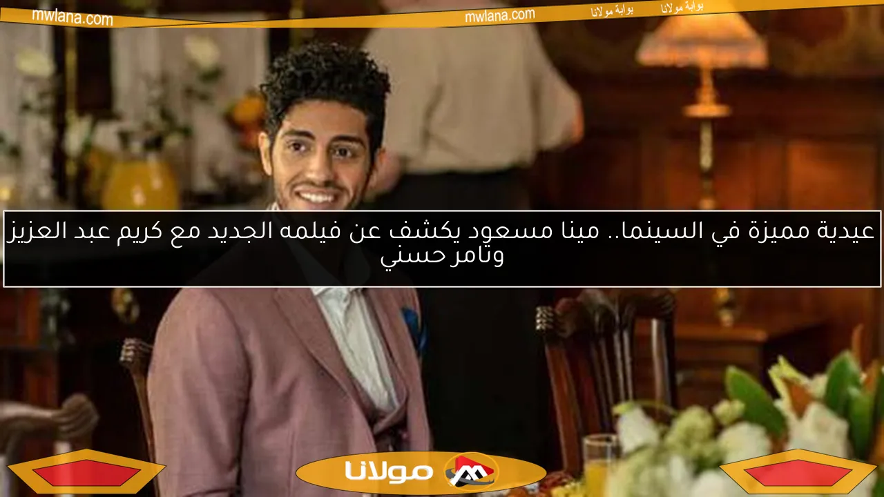 عيدية مميزة في السينما.. مينا مسعود يكشف عن فيلمه الجديد مع كريم عبد العزيز وتامر حسني