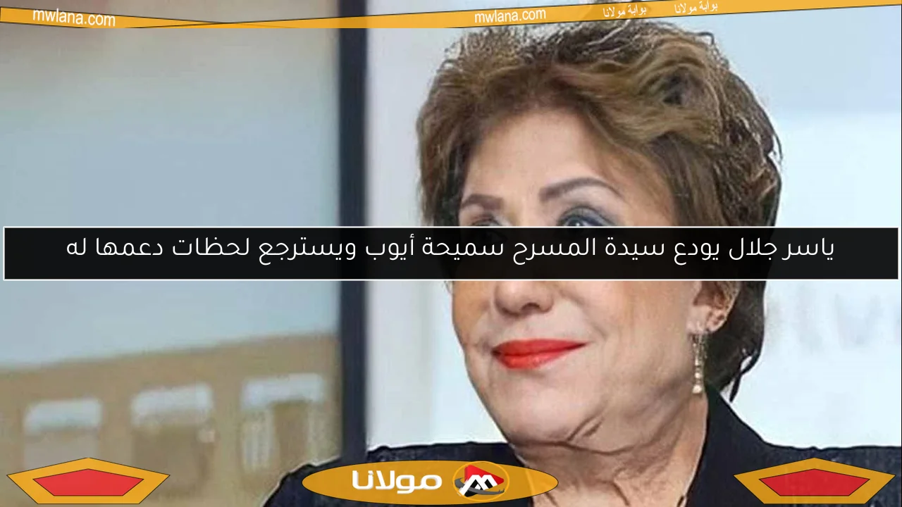 ياسر جلال يودع سيدة المسرح سميحة أيوب ويسترجع لحظات دعمها له