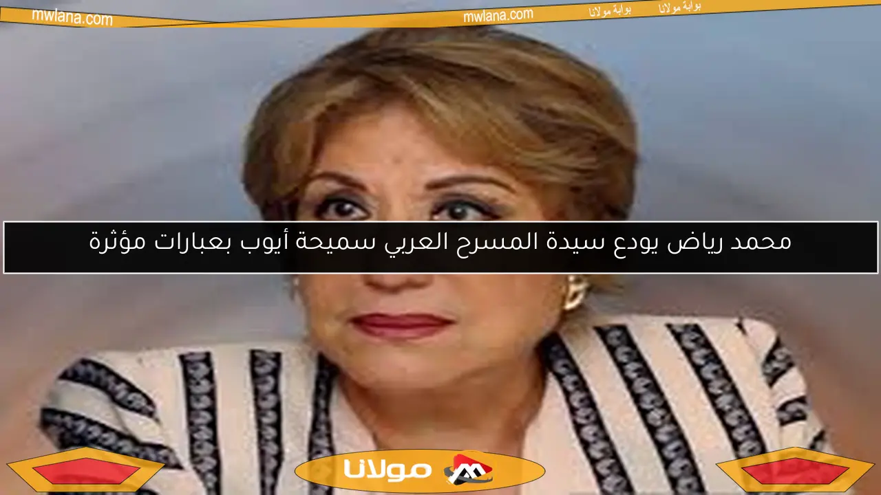 محمد رياض يودع سيدة المسرح العربي سميحة أيوب بعبارات مؤثرة