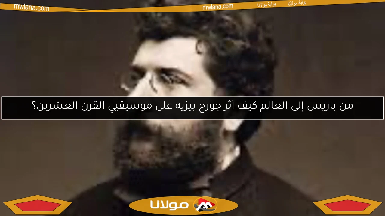 من باريس إلى العالم كيف أثر جورج بيزيه على موسيقيي القرن العشرين؟