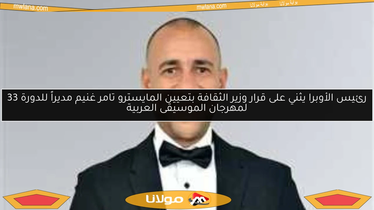 رئيس الأوبرا يثني على قرار وزير الثقافة بتعيين المايسترو تامر غنيم مديراً للدورة 33 لمهرجان الموسيقى العربية