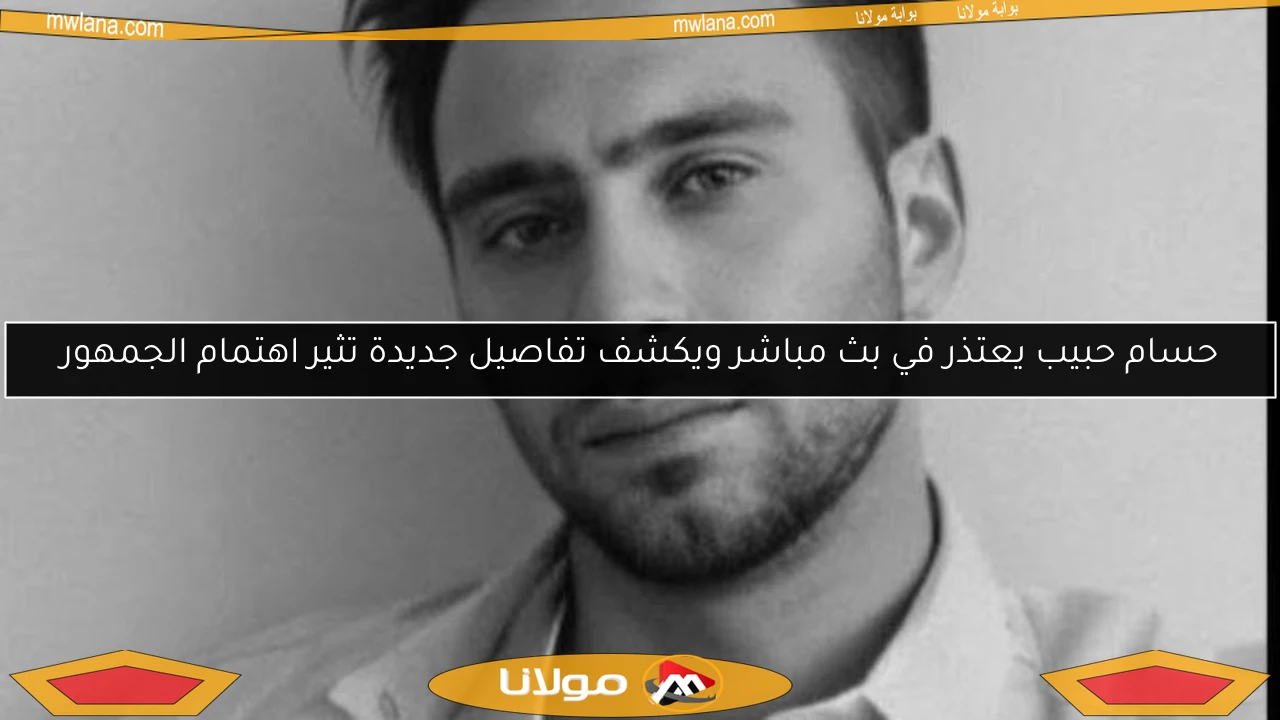 حسام حبيب يعتذر في بث مباشر ويكشف تفاصيل جديدة تثير اهتمام الجمهور