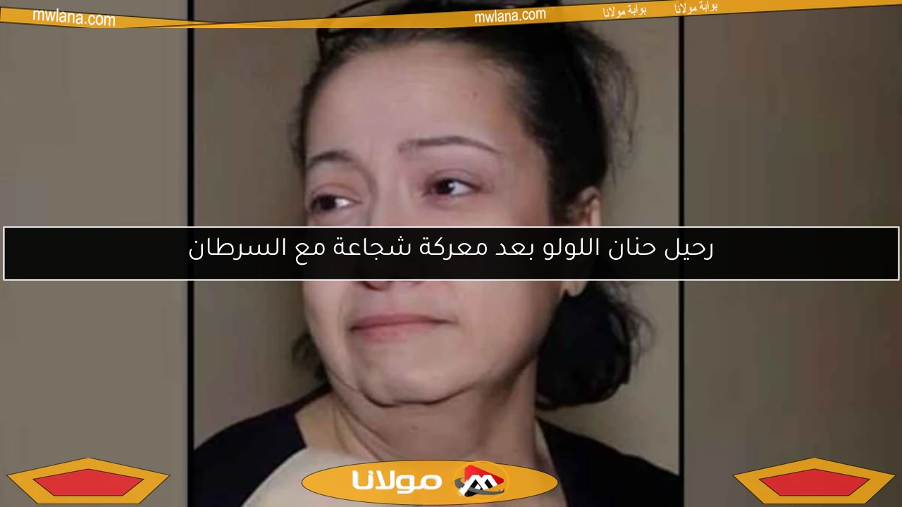 رحيل حنان اللولو بعد معركة شجاعة مع السرطان