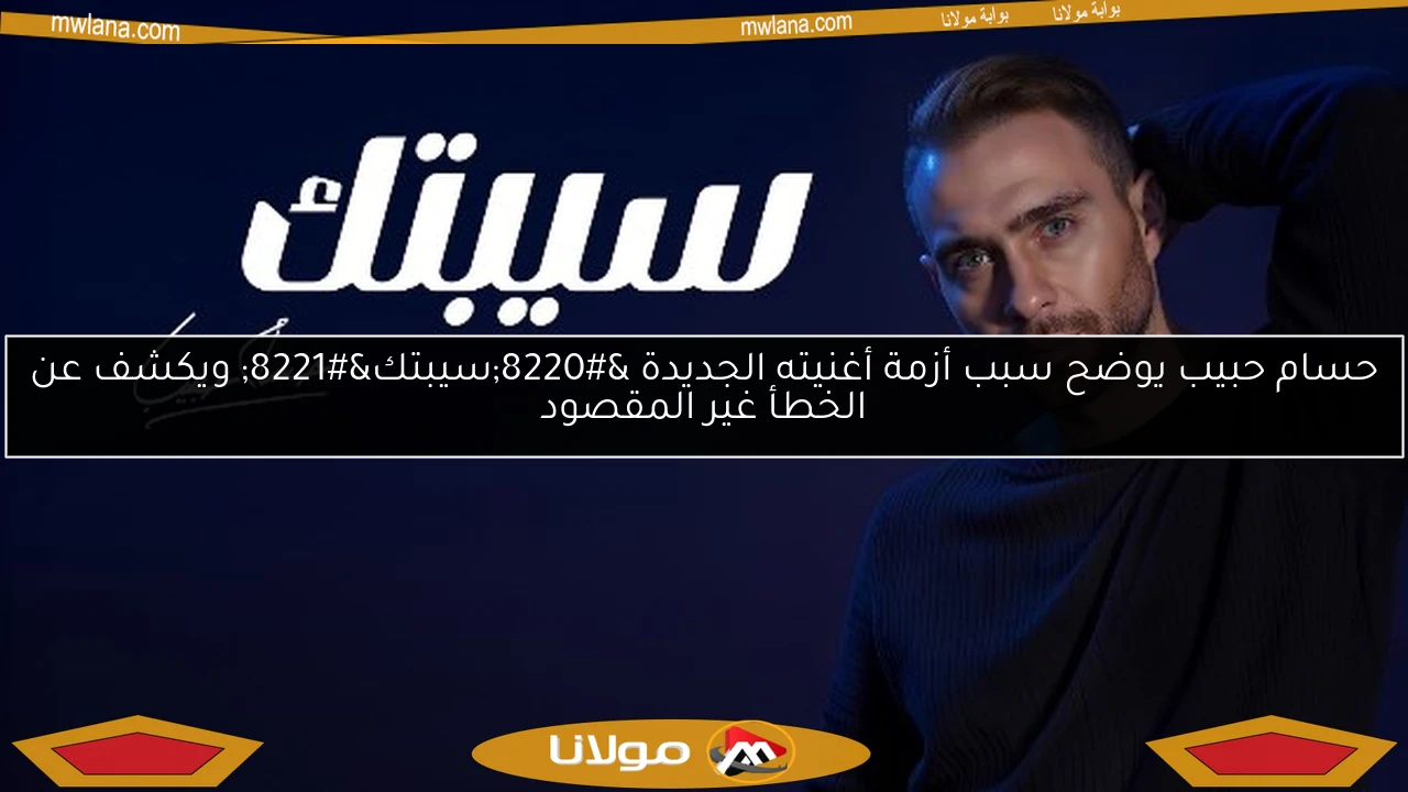 حسام حبيب يوضح سبب أزمة أغنيته الجديدة “سيبتك” ويكشف عن الخطأ غير المقصود